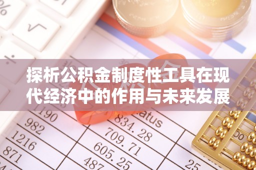 永昌探析公积金制度性工具在现代经济中的作用与未来发展趋势