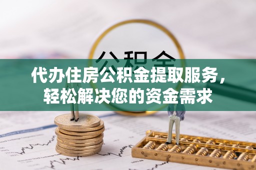 永昌代办住房公积金提取服务，轻松解决您的资金需求