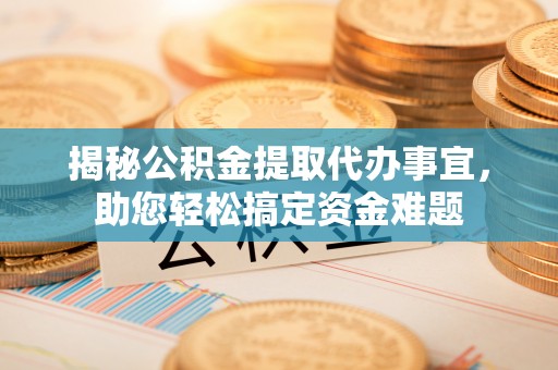永昌揭秘公积金提取代办事宜，助您轻松搞定资金难题