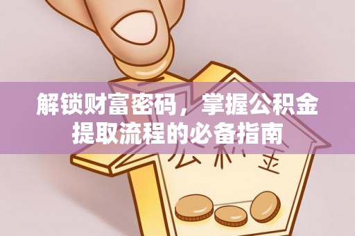 永昌解锁财富密码，掌握公积金提取流程的必备指南