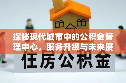 永昌探秘现代城市中的公积金管理中心，服务升级与未来展望