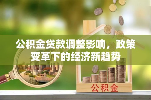 永昌公积金贷款调整影响，政策变革下的经济新趋势