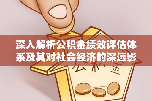 永昌深入解析公积金绩效评估体系及其对社会经济的深远影响
