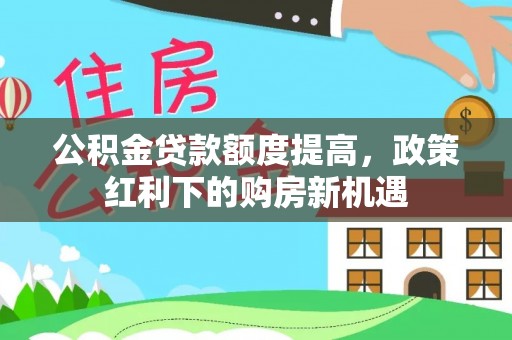 永昌公积金贷款额度提高，政策红利下的购房新机遇