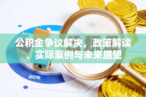 永昌公积金争议解决，政策解读、实际案例与未来展望
