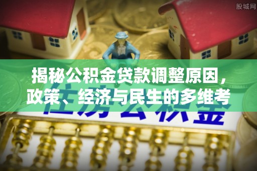 永昌揭秘公积金贷款调整原因，政策、经济与民生的多维考量
