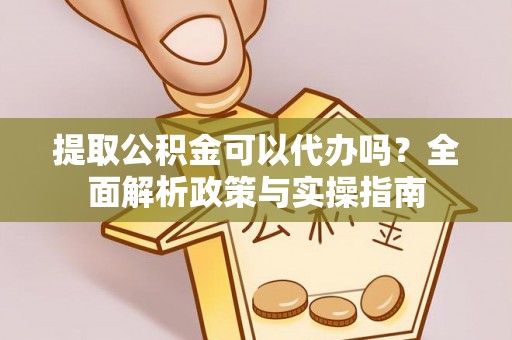 永昌提取公积金可以代办吗？全面解析政策与实操指南
