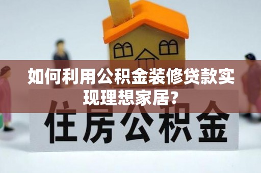 永昌如何利用公积金装修贷款实现理想家居？