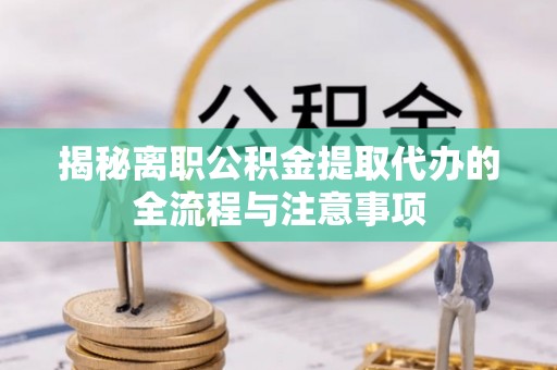 永昌揭秘离职公积金提取代办的全流程与注意事项