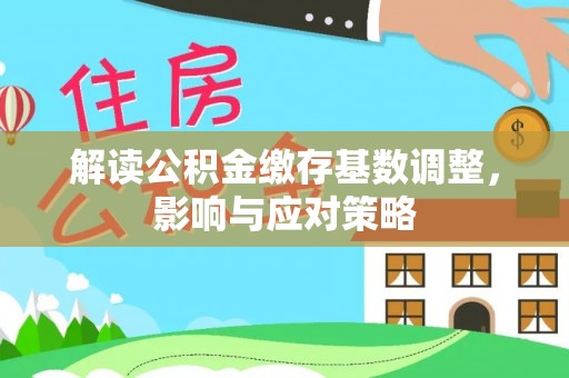 永昌解读公积金缴存基数调整，影响与应对策略