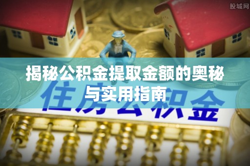 永昌揭秘公积金提取金额的奥秘与实用指南