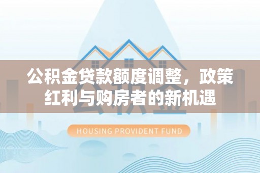 永昌公积金贷款额度调整，政策红利与购房者的新机遇