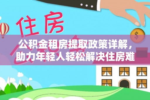 永昌公积金租房提取政策详解，助力年轻人轻松解决住房难题
