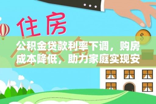 永昌公积金贷款利率下调，购房成本降低，助力家庭实现安居梦