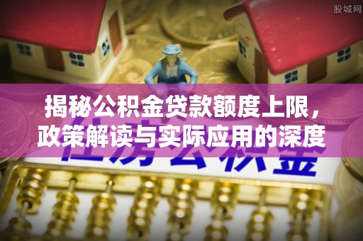 永昌揭秘公积金贷款额度上限，政策解读与实际应用的深度分析