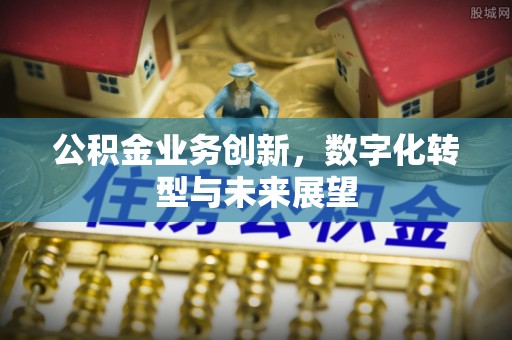 永昌公积金业务创新，数字化转型与未来展望