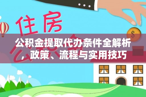 永昌公积金提取代办条件全解析，政策、流程与实用技巧