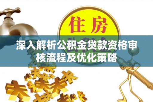 永昌深入解析公积金贷款资格审核流程及优化策略