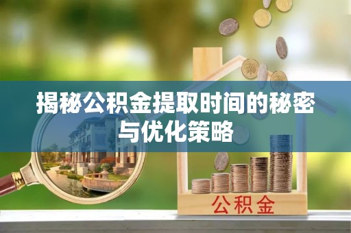 永昌揭秘公积金提取时间的秘密与优化策略