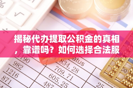 永昌揭秘代办提取公积金的真相，靠谱吗？如何选择合法服务？