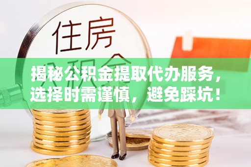 永昌揭秘公积金提取代办服务，选择时需谨慎，避免踩坑！