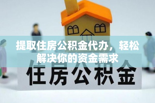 永昌提取住房公积金代办，轻松解决你的资金需求