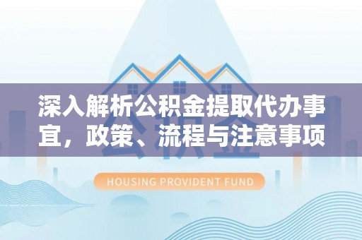 永昌深入解析公积金提取代办事宜，政策、流程与注意事项全攻略