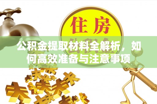 永昌公积金提取材料全解析，如何高效准备与注意事项