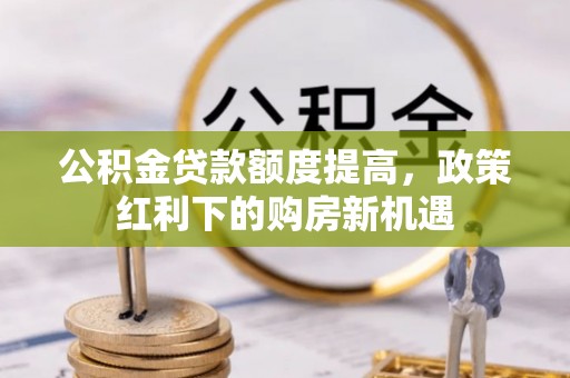 永昌公积金贷款额度提高，政策红利下的购房新机遇