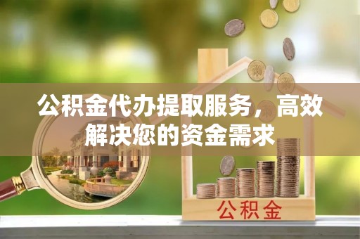 永昌公积金代办提取服务，高效解决您的资金需求