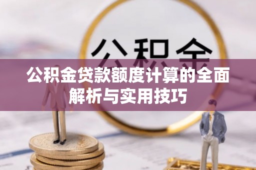 永昌公积金贷款额度计算的全面解析与实用技巧