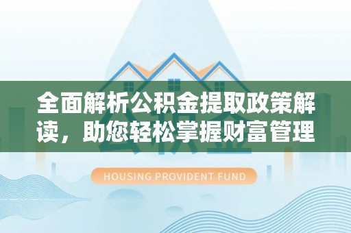 永昌全面解析公积金提取政策解读，助您轻松掌握财富管理新方向