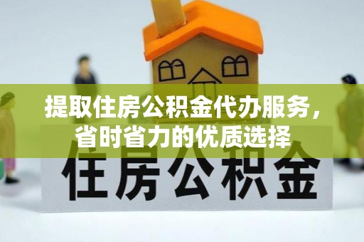 永昌提取住房公积金代办服务，省时省力的优质选择