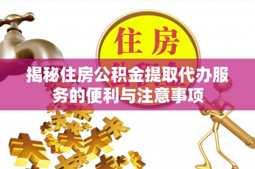 永昌揭秘住房公积金提取代办服务的便利与注意事项