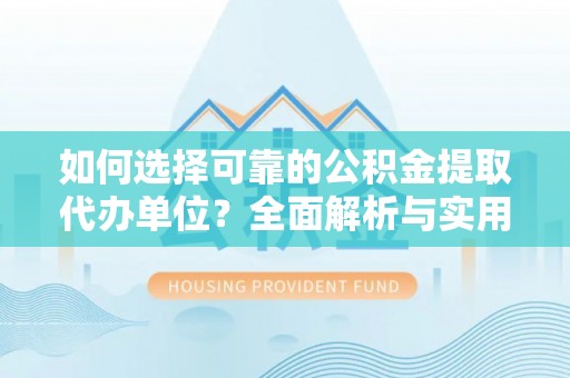 永昌如何选择可靠的公积金提取代办单位？全面解析与实用指南