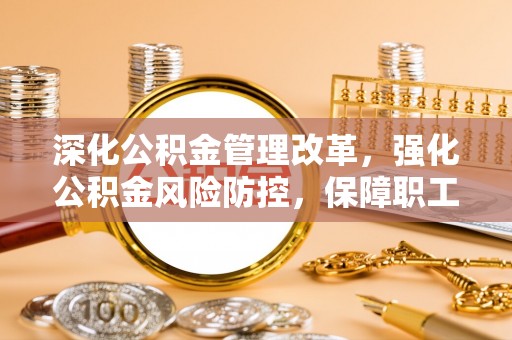 永昌深化公积金管理改革，强化公积金风险防控，保障职工权益