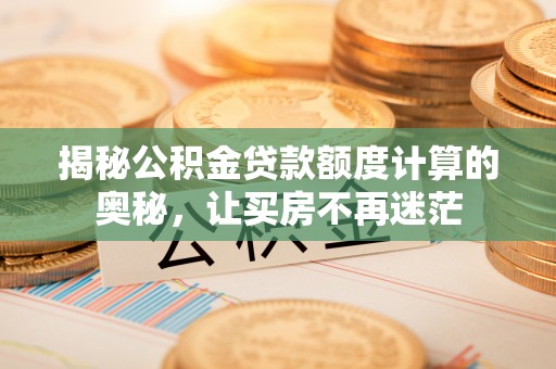 永昌揭秘公积金贷款额度计算的奥秘，让买房不再迷茫