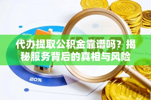 永昌代办提取公积金靠谱吗？揭秘服务背后的真相与风险