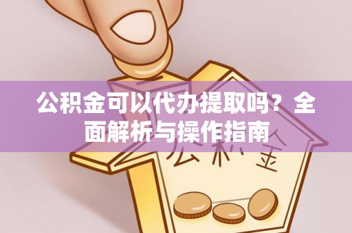 永昌公积金可以代办提取吗？全面解析与操作指南