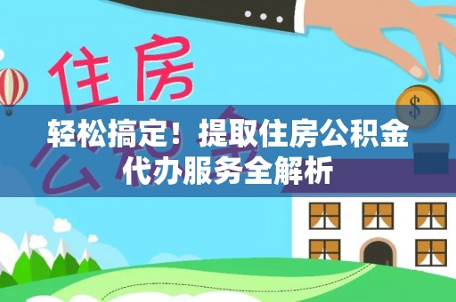 永昌轻松搞定！提取住房公积金代办服务全解析