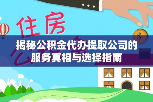 永昌揭秘公积金代办提取公司的服务真相与选择指南