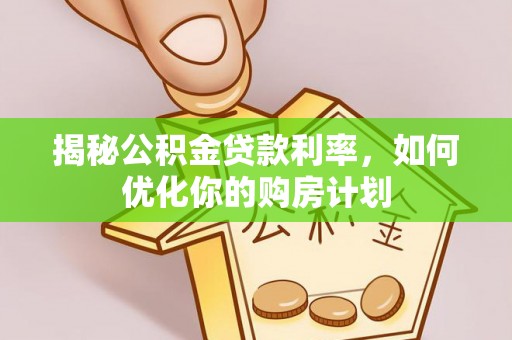永昌揭秘公积金贷款利率，如何优化你的购房计划