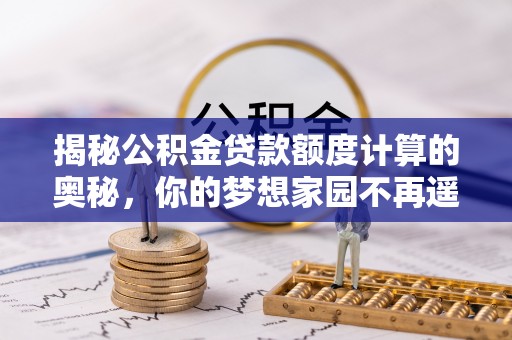 永昌揭秘公积金贷款额度计算的奥秘，你的梦想家园不再遥不可及