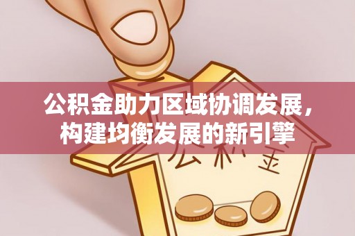 永昌公积金助力区域协调发展，构建均衡发展的新引擎
