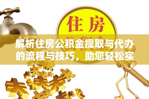 永昌解析住房公积金提取与代办的流程与技巧，助您轻松实现资金流动