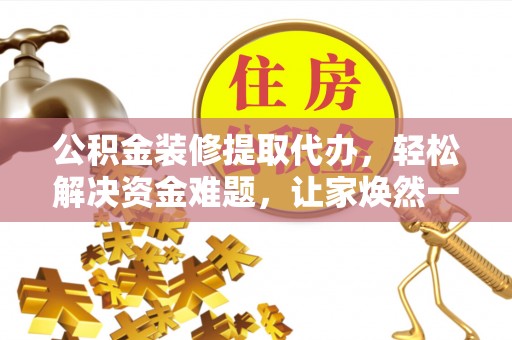 永昌公积金装修提取代办，轻松解决资金难题，让家焕然一新