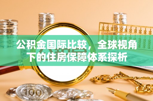 永昌公积金国际比较，全球视角下的住房保障体系探析