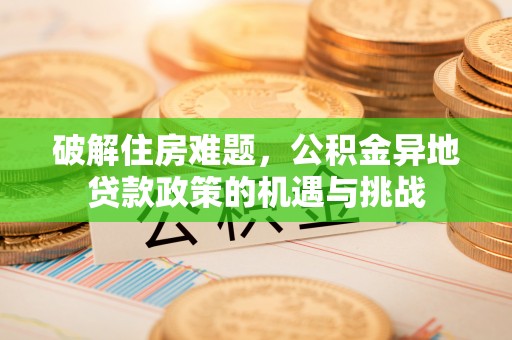 永昌破解住房难题，公积金异地贷款政策的机遇与挑战