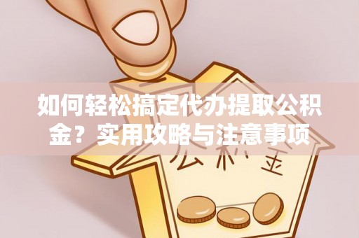 永昌如何轻松搞定代办提取公积金？实用攻略与注意事项