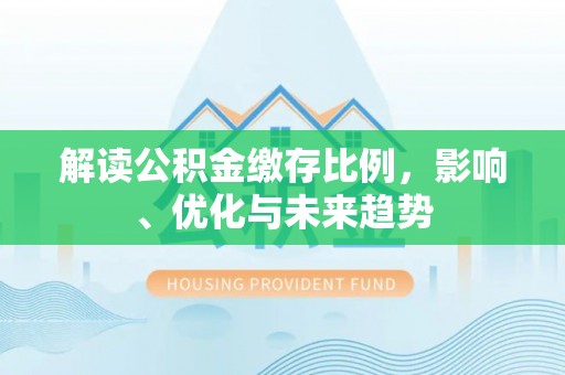 永昌解读公积金缴存比例，影响、优化与未来趋势